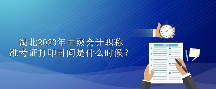 湖北2023年中級(jí)會(huì)計(jì)職稱準(zhǔn)考證打印時(shí)間是什么時(shí)候？