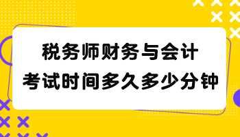 稅務(wù)師財(cái)務(wù)與會(huì)計(jì)考試時(shí)間多久多少分鐘？