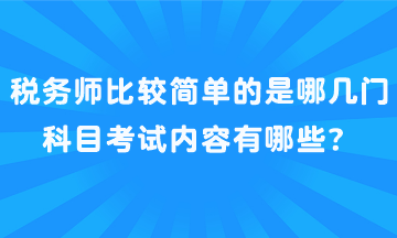 稅務(wù)師比較簡(jiǎn)單的是哪幾門(mén)科目考試內(nèi)容有哪些？