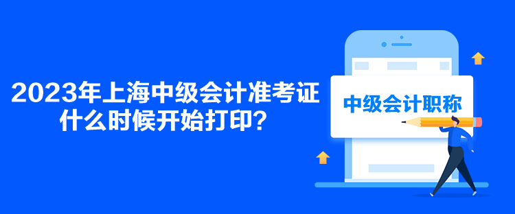 2023年上海中級(jí)會(huì)計(jì)準(zhǔn)考證什么時(shí)候開(kāi)始打??？