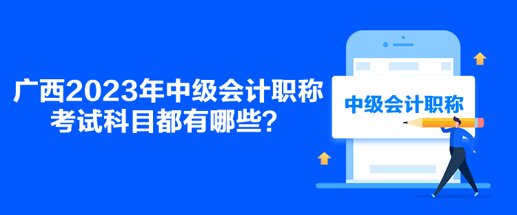 廣西2023年中級會計(jì)職稱考試科目都有哪些？