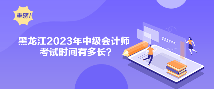 黑龍江2023年中級會計師考試時間有多長？