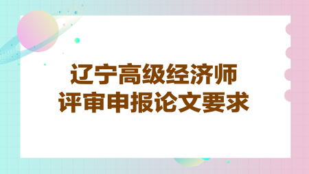 遼寧高級經(jīng)濟師評審申報論文要求