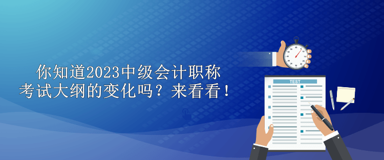 你知道2023中級(jí)會(huì)計(jì)職稱考試大綱的變化嗎？來(lái)看看！