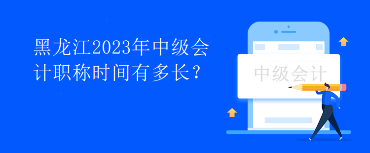 黑龍江2023年中級(jí)會(huì)計(jì)職稱時(shí)間有多長(zhǎng)？