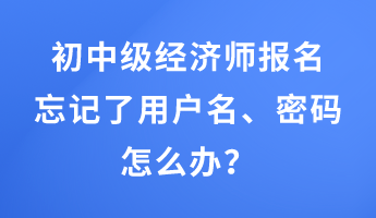 初中級(jí)經(jīng)濟(jì)師報(bào)名忘記了用戶名、密碼怎么辦？