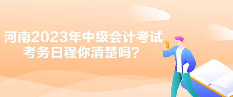 河南2023年中級(jí)會(huì)計(jì)考試考務(wù)日程你清楚嗎？