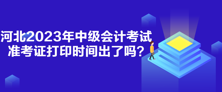 河北2023年中級會計考試準考證打印時間出了嗎？