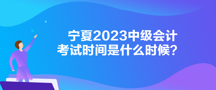 寧夏2023中級(jí)會(huì)計(jì)考試時(shí)間是什么時(shí)候？