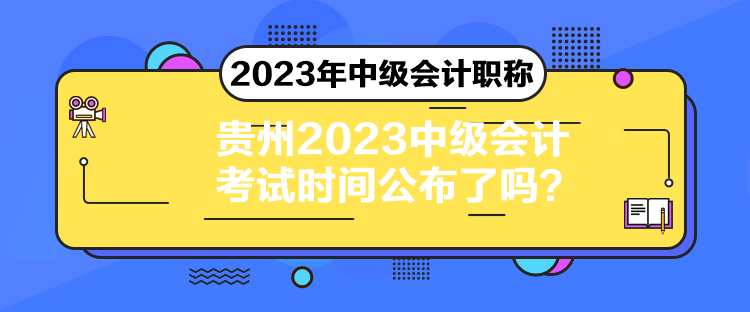 貴州2023中級(jí)會(huì)計(jì)考試時(shí)間公布了嗎？