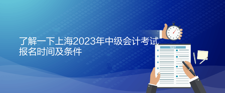 了解一下上海2023年中級會計(jì)考試報(bào)名時(shí)間及條件