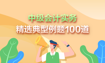 道道精選！2023年中級會計實務(wù)精選典型例題100道