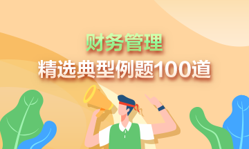 2023年中級(jí)會(huì)計(jì)《財(cái)務(wù)管理》精選典型例題100道