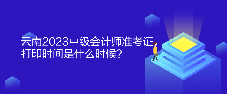 云南2023中級會計師準(zhǔn)考證打印時間是什么時候？