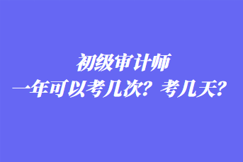 初級審計(jì)師一年可以考幾次？考幾天？