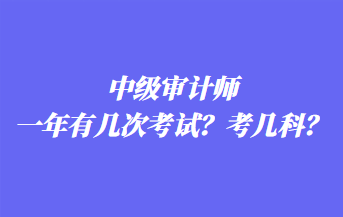 中級(jí)審計(jì)師一年有幾次考試？考幾科？