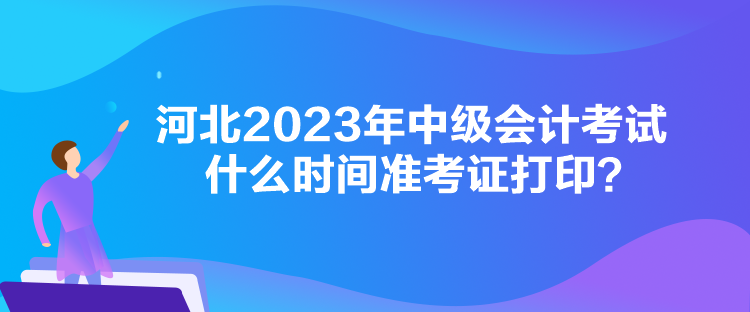 河北2023年中級(jí)會(huì)計(jì)考試什么時(shí)間準(zhǔn)考證打??？