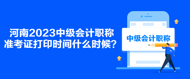 河南2023中級會計職稱準(zhǔn)考證打印時間什么時候？