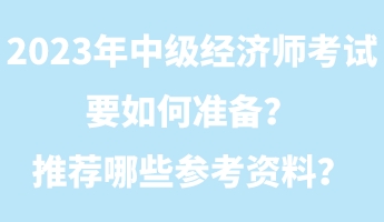 2023年中級(jí)經(jīng)濟(jì)師考試要如何準(zhǔn)備？推薦哪些參考資料？