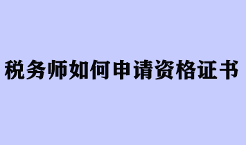 稅務(wù)師如何申請資格證書？