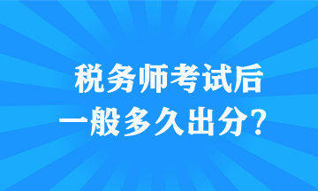 稅務(wù)師考試后一般多久出分？