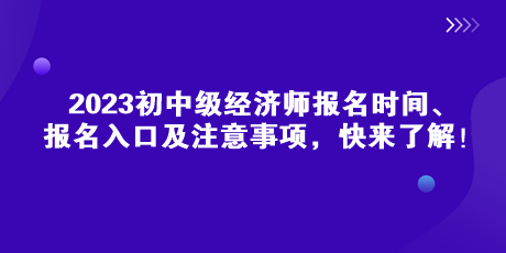 2023初中級(jí)經(jīng)濟(jì)師報(bào)名時(shí)間、報(bào)名入口及注意事項(xiàng)，快來了解！