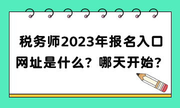 稅務師2023年報名入口網(wǎng)址是什么？補報名哪天開始？