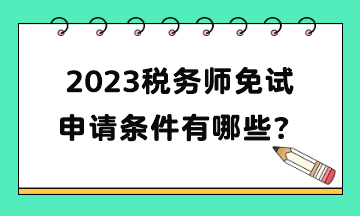 2023稅務(wù)師免試申請(qǐng)條件有哪些？