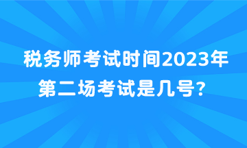 稅務(wù)師考試時間2023年第二場考試是幾號？