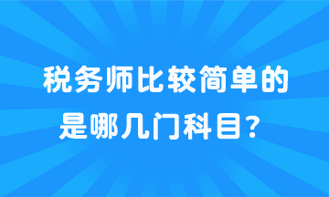 稅務(wù)師比較簡單的是哪幾門科目？