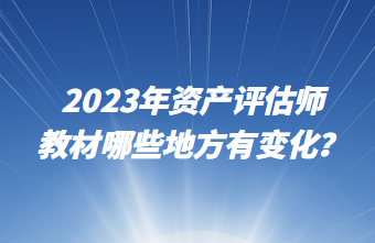 2023年資產評估師教材哪些地方有變化？