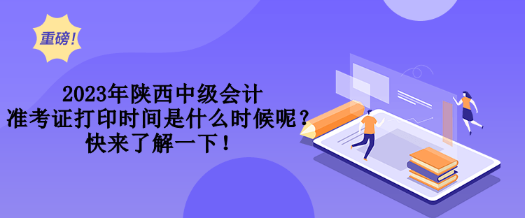 2023年陜西中級(jí)會(huì)計(jì)準(zhǔn)考證打印時(shí)間是什么時(shí)候呢？快來(lái)了解一下！