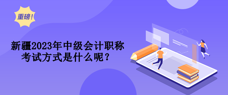 新疆2023年中級會計職稱考試方式是什么呢？