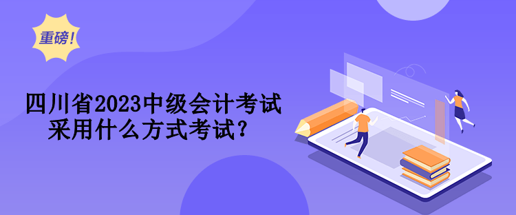 四川省2023中級會計考試采用什么方式考試？