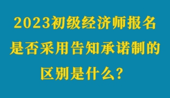 2023初級(jí)經(jīng)濟(jì)師報(bào)名是否采用告知承諾制的區(qū)別是什么？