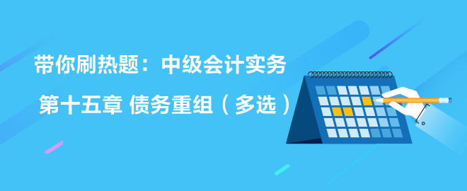 帶你刷熱題：中級(jí)會(huì)計(jì)實(shí)務(wù)第十五章 債務(wù)重組（多選）