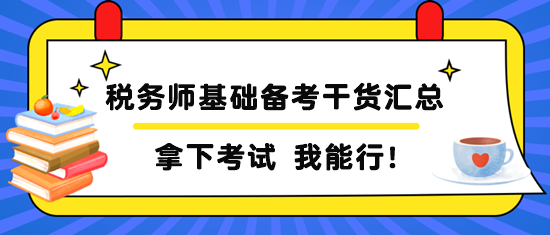 稅務(wù)師基礎(chǔ)備考干貨匯總