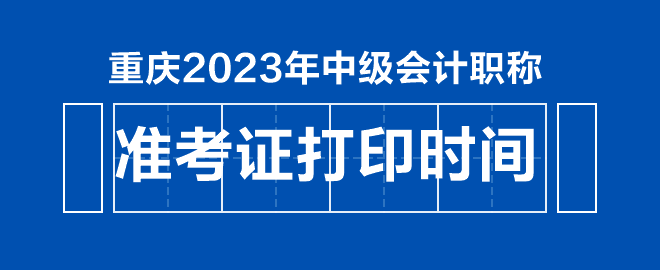 重慶2023年中級(jí)會(huì)計(jì)職稱準(zhǔn)考證打印時(shí)間