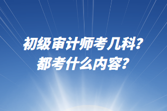 初級(jí)審計(jì)師考幾科？都考什么內(nèi)容？