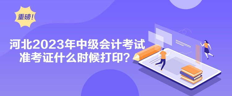 河北2023年中級會計考試準(zhǔn)考證什么時候打??？