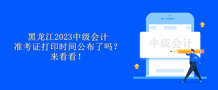 黑龍江2023中級(jí)會(huì)計(jì)準(zhǔn)考證打印時(shí)間公布了嗎？來(lái)看看！