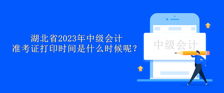 湖北省2023年中級會計準考證打印時間是什么時候呢？