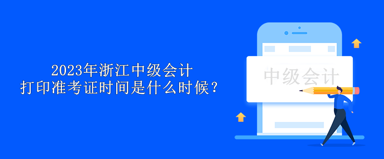 2023年浙江中級(jí)會(huì)計(jì)打印準(zhǔn)考證時(shí)間是什么時(shí)候？