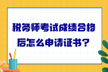 稅務師考試成績合格后怎么申請證書