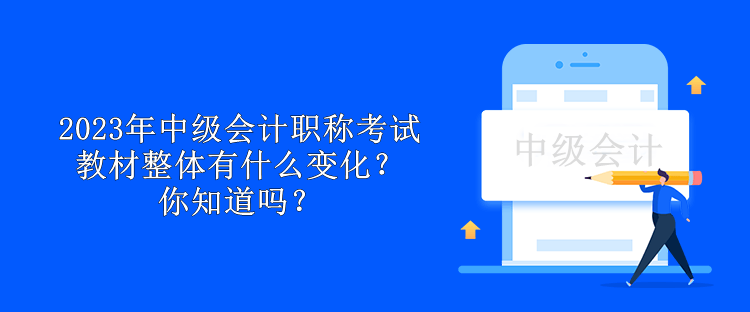 2023年中級(jí)會(huì)計(jì)職稱(chēng)考試教材整體有什么變化？你知道嗎？