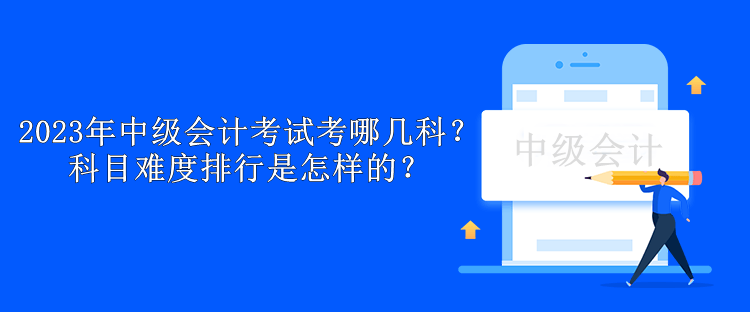 2023年中級會計(jì)考試考哪幾科？科目難度排行是怎樣的？