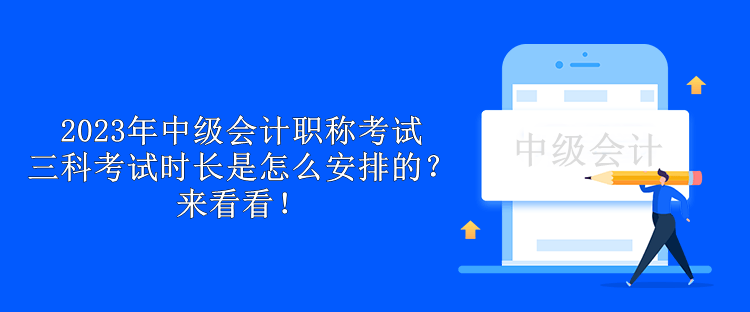 2023年中級會計職稱考試三科考試時長是怎么安排的？來看看！