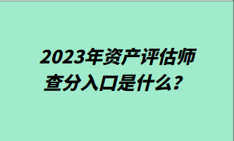 2023年資產(chǎn)評估師查分入口是什么？