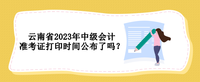 云南省2023年中級(jí)會(huì)計(jì)準(zhǔn)考證打印時(shí)間公布了嗎？