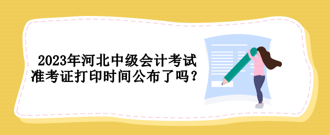 2023年河北中級會計考試準(zhǔn)考證打印時間公布了嗎？